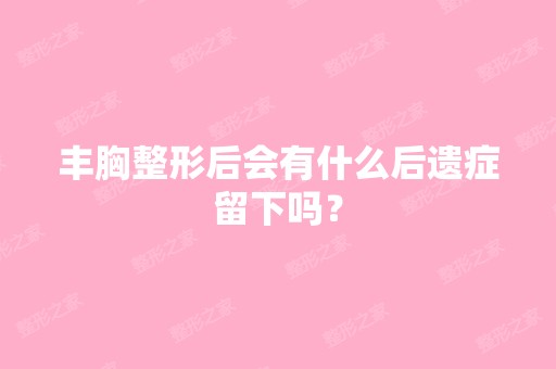 丰胸整形后会有什么后遗症留下吗？