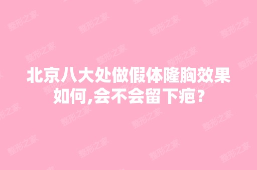 北京八大处做假体隆胸效果如何,会不会留下疤？