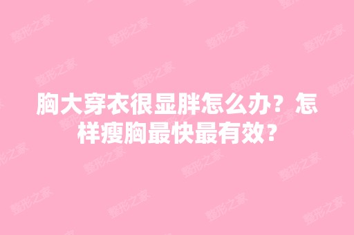 胸大穿衣很显胖怎么办？怎样瘦胸快有效？