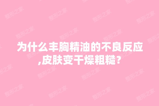 为什么丰胸精油的不良反应,皮肤变干燥粗糙？