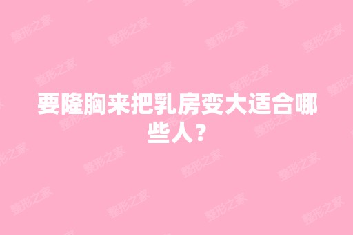 要隆胸来把乳房变大适合哪些人？