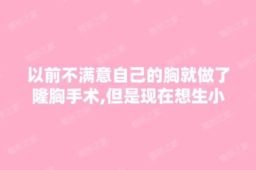 以前不满意自己的胸就做了隆胸手术,但是现在想生小孩,应该怎么办？