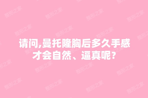 请问,曼托隆胸后多久手感才会自然、逼真呢？