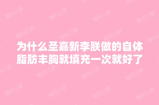 为什么圣嘉新李朕做的自体脂肪丰胸就填充一次就好了