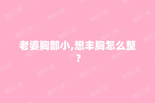 老婆胸部小,想丰胸怎么整？