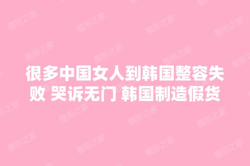 很多中国女人到韩国整容失败 哭诉无门 韩国制造假货高价卖给中国人 ...