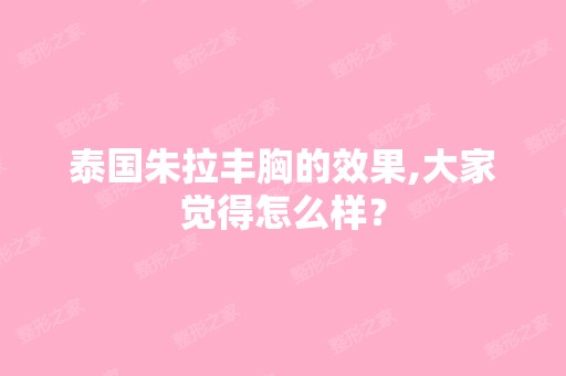 泰国朱拉丰胸的效果,大家觉得怎么样？