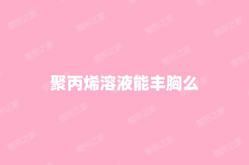 聚丙烯溶液能丰胸么