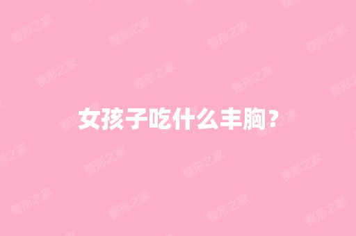 女孩子吃什么丰胸？