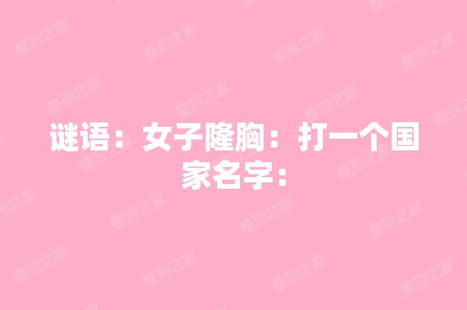 谜语：女子隆胸：打一个国家名字：