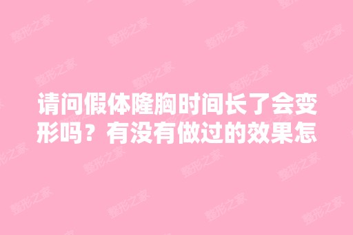 请问假体隆胸时间长了会变形吗？有没有做过的效果怎么样？