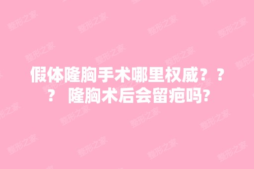 假体隆胸手术哪里权威？？？ 隆胸术后会留疤吗?