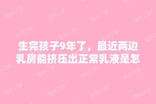 生完孩子9年了，近两边乳房能挤压出正常乳液是怎...