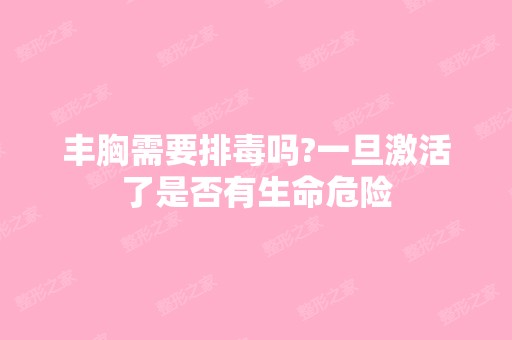 丰胸需要排毒吗?一旦激活了是否有生命危险