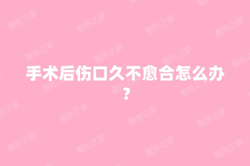 手术后伤口久不愈合怎么办？