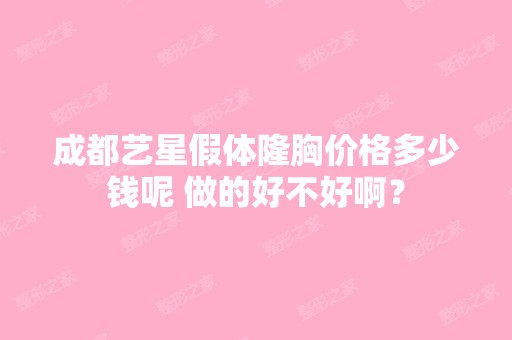 成都艺星假体隆胸价格多少钱呢 做的好不好啊？