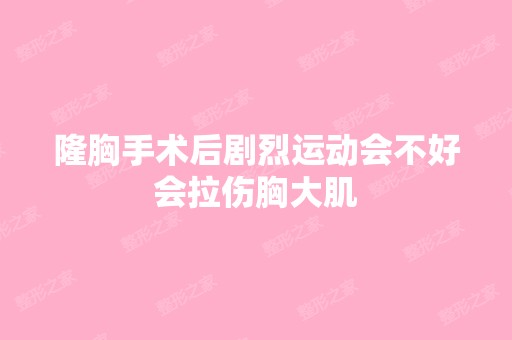 隆胸手术后剧烈运动会不好会拉伤胸大肌