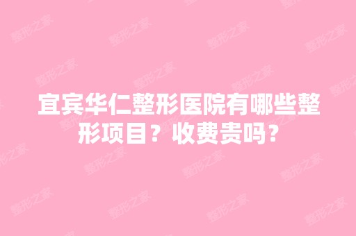 宜宾华仁整形医院有哪些整形项目？收费贵吗？