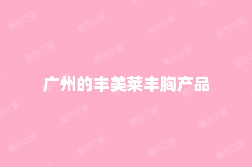 广州的丰美莱丰胸产品