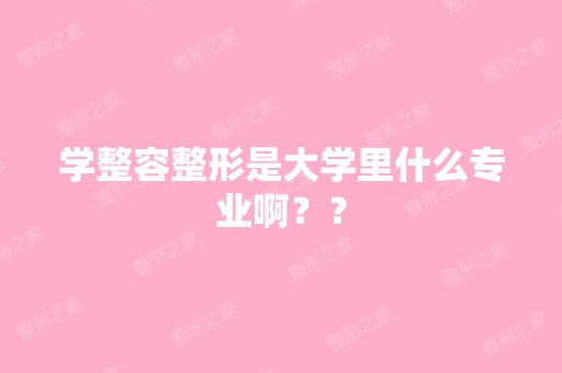 学整容整形是大学里什么专业啊？？