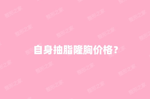 自身抽脂隆胸价格？