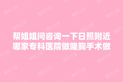 帮姐姐问咨询一下日照附近哪家专科医院做隆胸手术做的比较好？