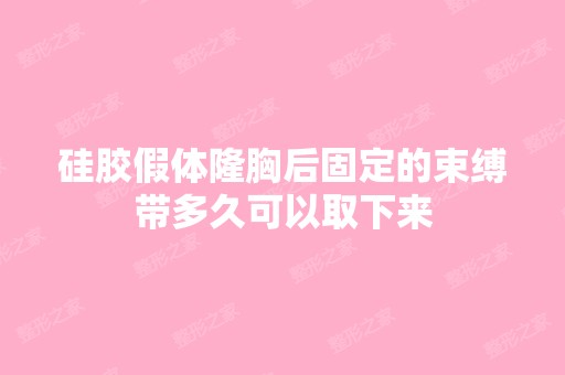 硅胶假体隆胸后固定的束缚带多久可以取下来