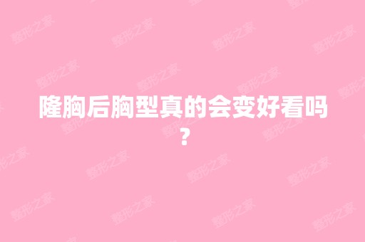 隆胸后胸型真的会变好看吗？