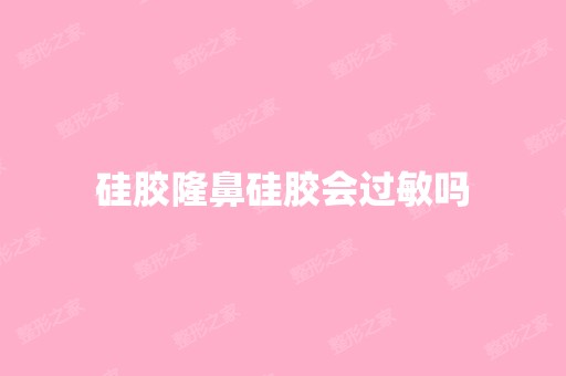 硅胶隆鼻硅胶会过敏吗