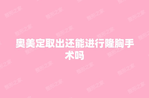 奥美定取出还能进行隆胸手术吗