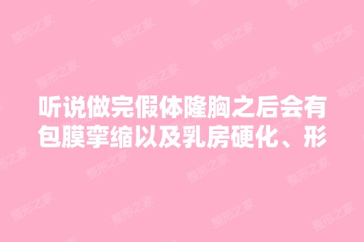 听说做完假体隆胸之后会有包膜挛缩以及乳房硬化、形态不佳等病发症。