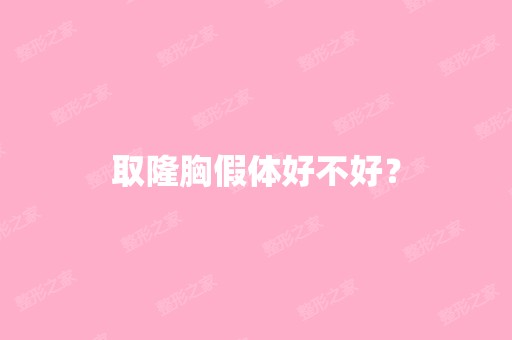 取隆胸假体好不好？