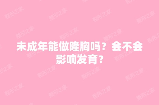 未成年能做隆胸吗？会不会影响发育？