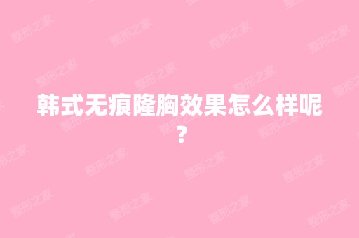 韩式无痕隆胸效果怎么样呢？