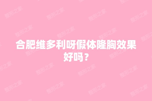 合肥维多利呀假体隆胸效果好吗？