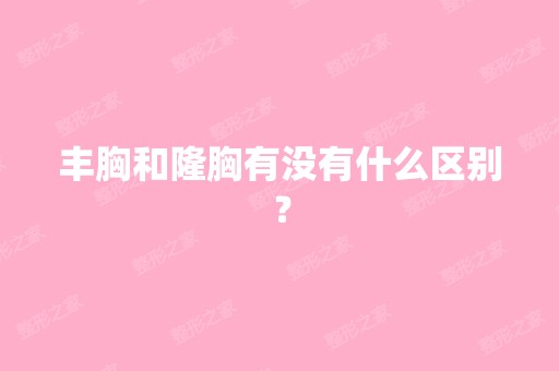 丰胸和隆胸有没有什么区别？