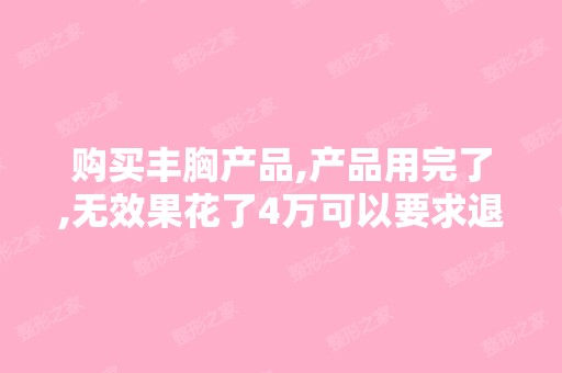 购买丰胸产品,产品用完了,无效果花了4万可以要求退款吗