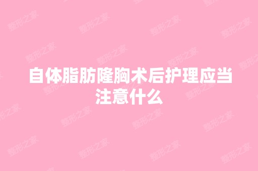 自体脂肪隆胸术后护理应当注意什么