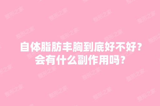 自体脂肪丰胸到底好不好？会有什么副作用吗？