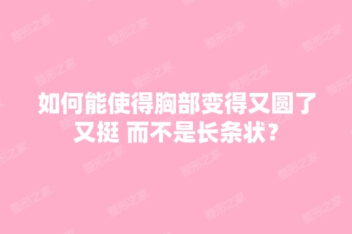 如何能使得胸部变得又圆了又挺 而不是长条状？