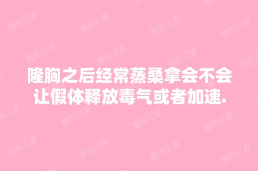 隆胸之后经常蒸桑拿会不会让假体释放毒气或者加速...