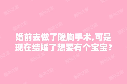 婚前去做了隆胸手术,可是现在结婚了想要有个宝宝？可是象我这种的...