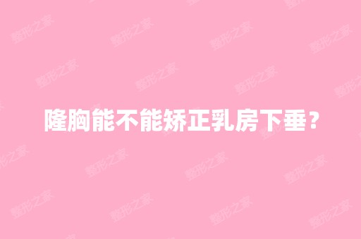 隆胸能不能矫正乳房下垂？