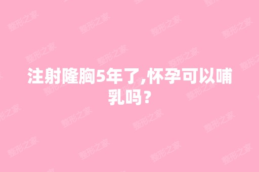 注射隆胸5年了,怀孕可以哺乳吗？