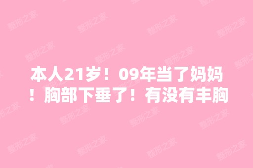 本人21岁！09年当了妈妈！胸部下垂了！有没有丰胸成功的辣妈,或者...