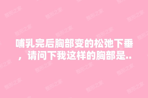 哺乳完后胸部变的松弛下垂，请问下我这样的胸部是...