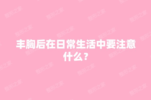 丰胸后在日常生活中要注意什么？