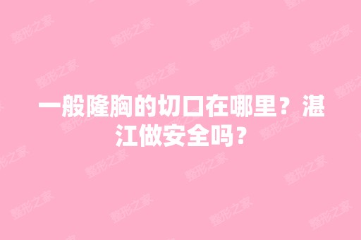 一般隆胸的切口在哪里？湛江做安全吗？