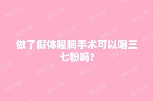 做了假体隆胸手术可以喝三七粉吗?