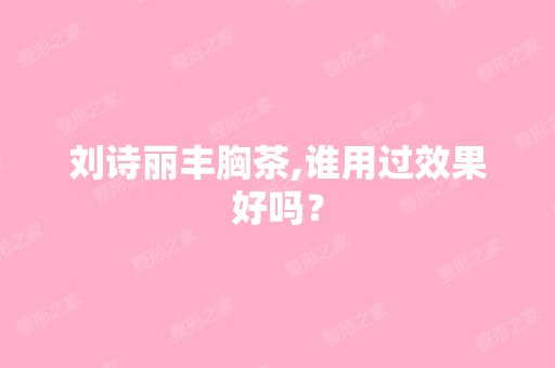 刘诗丽丰胸茶,谁用过效果好吗？